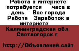 Работа в интернете,потребуется 2-3 часа в день! - Все города Работа » Заработок в интернете   . Калининградская обл.,Светлогорск г.